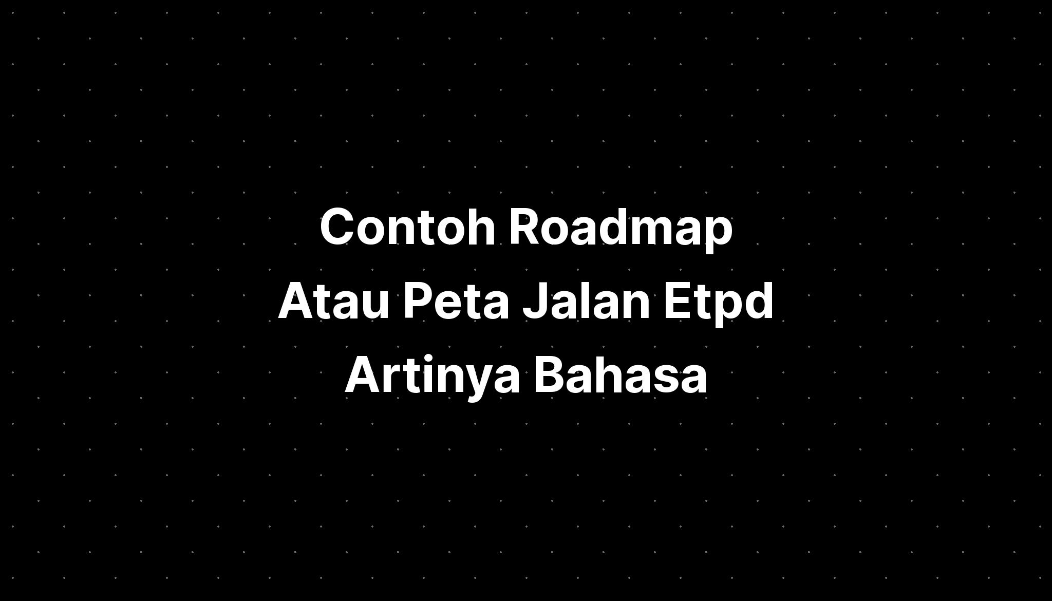 Contoh Roadmap Atau Peta Jalan Etpd Artinya Bahasa - IMAGESEE